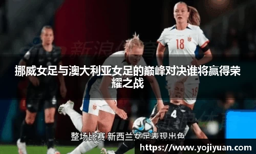 挪威女足与澳大利亚女足的巅峰对决谁将赢得荣耀之战