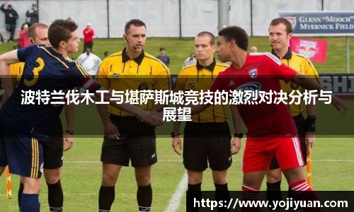 波特兰伐木工与堪萨斯城竞技的激烈对决分析与展望