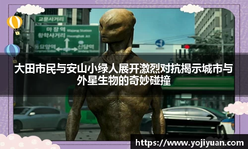 大田市民与安山小绿人展开激烈对抗揭示城市与外星生物的奇妙碰撞